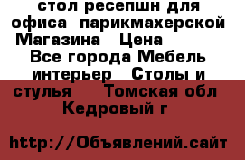 стол-ресепшн для офиса, парикмахерской, Магазина › Цена ­ 14 000 - Все города Мебель, интерьер » Столы и стулья   . Томская обл.,Кедровый г.